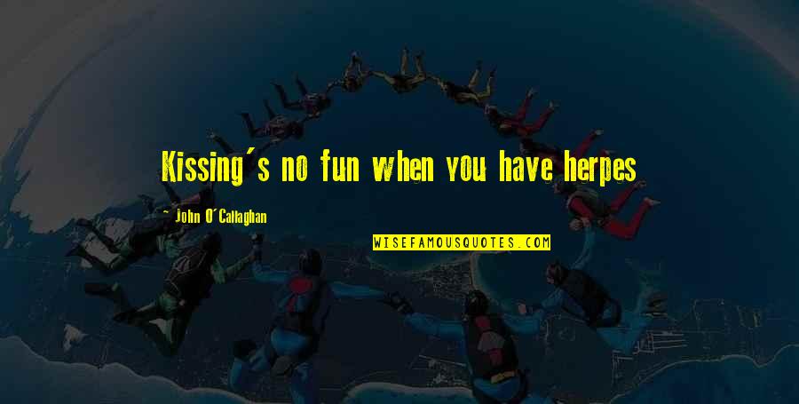Stop Chasing Dreams Quotes By John O'Callaghan: Kissing's no fun when you have herpes