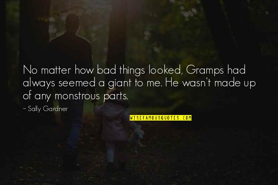 Stop Chasing Her Quotes By Sally Gardner: No matter how bad things looked, Gramps had Stop Chasing Her Quotes By Sally Gardner: No matter how bad things looked, Gramps had