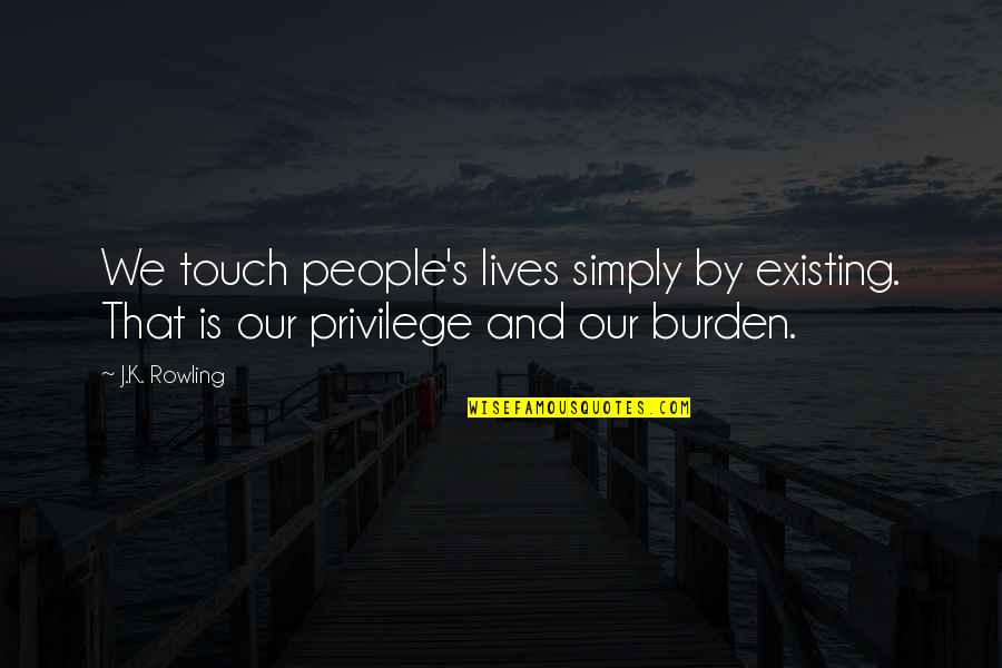 Stop Chasing Love Quotes By J.K. Rowling: We touch people's lives simply by existing. That