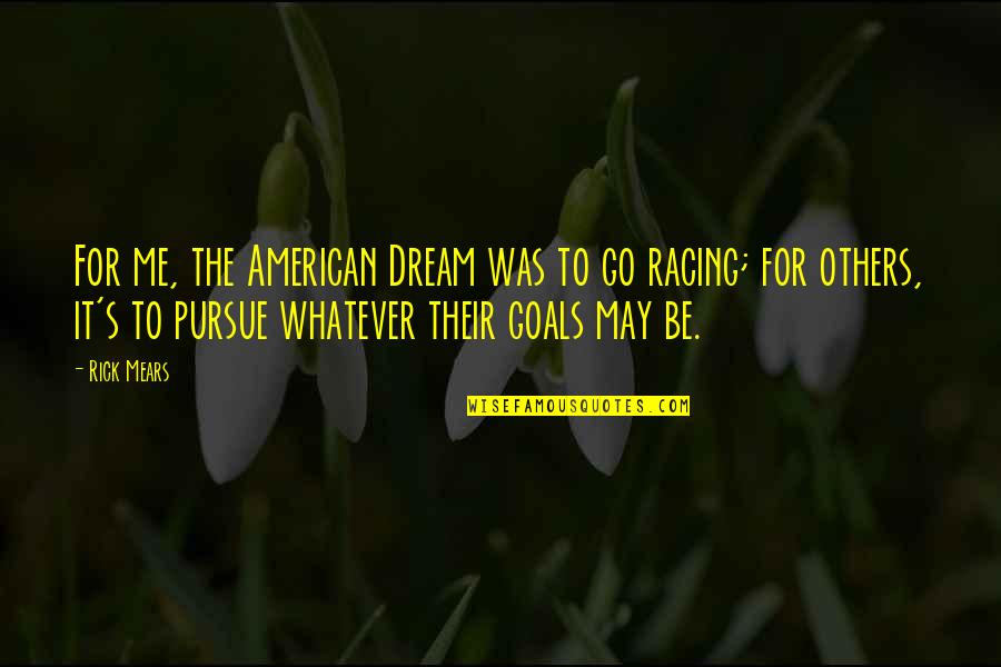Stop Claiming Quotes By Rick Mears: For me, the American Dream was to go