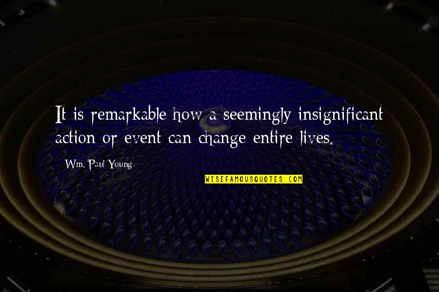 Stop Coming Back Into My Life Quotes By Wm. Paul Young: It is remarkable how a seemingly insignificant action