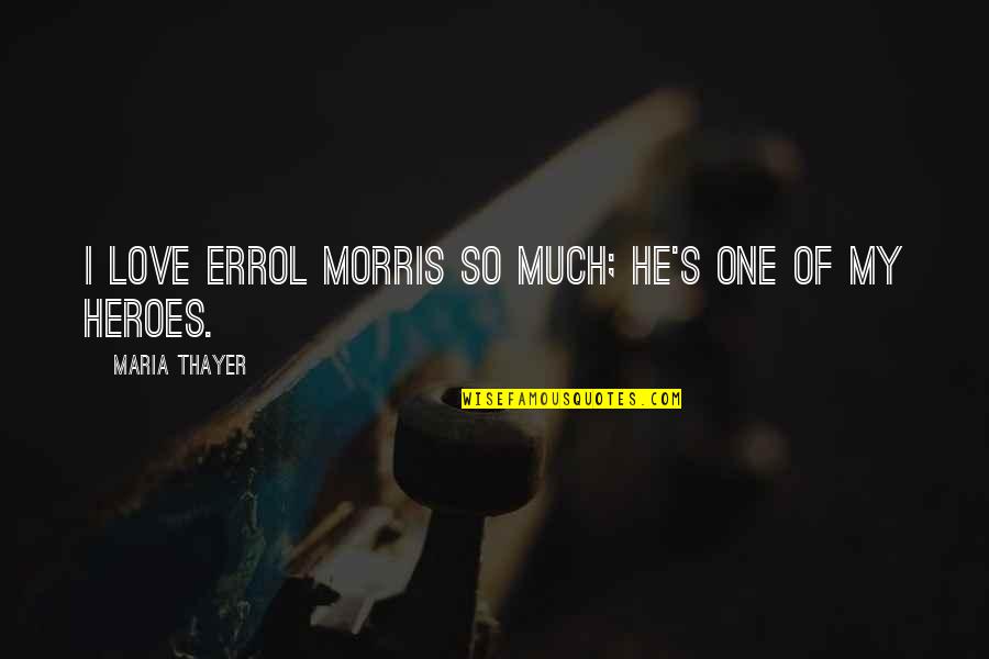 Stop Comparing Yourself To Others Quotes By Maria Thayer: I love Errol Morris so much; he's one