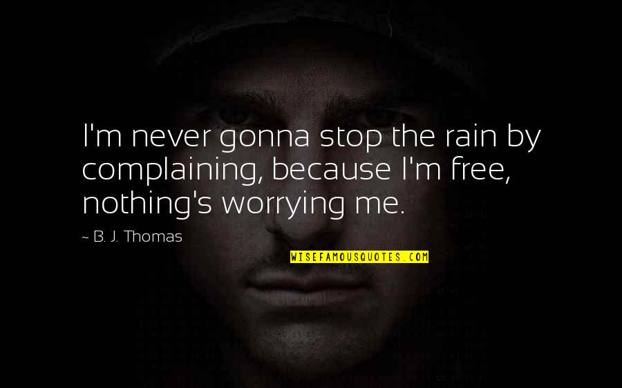 Stop Complaining Quotes By B. J. Thomas: I'm never gonna stop the rain by complaining,