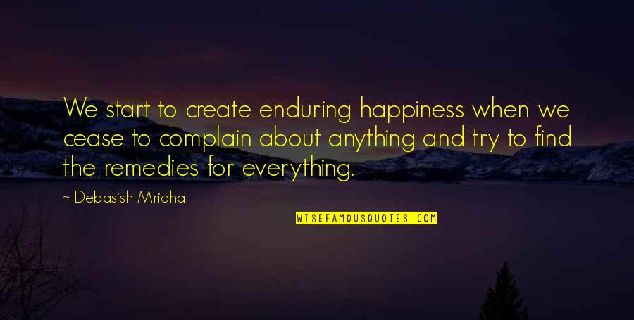 Stop Complaining Quotes By Debasish Mridha: We start to create enduring happiness when we