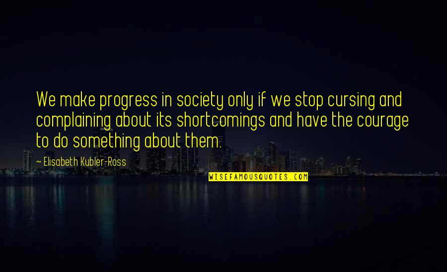 Stop Complaining Quotes By Elisabeth Kubler-Ross: We make progress in society only if we