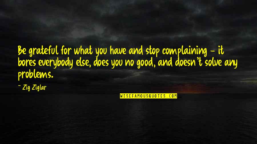 Stop Complaining Quotes By Zig Ziglar: Be grateful for what you have and stop