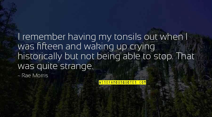 Stop Crying Quotes By Rae Morris: I remember having my tonsils out when I