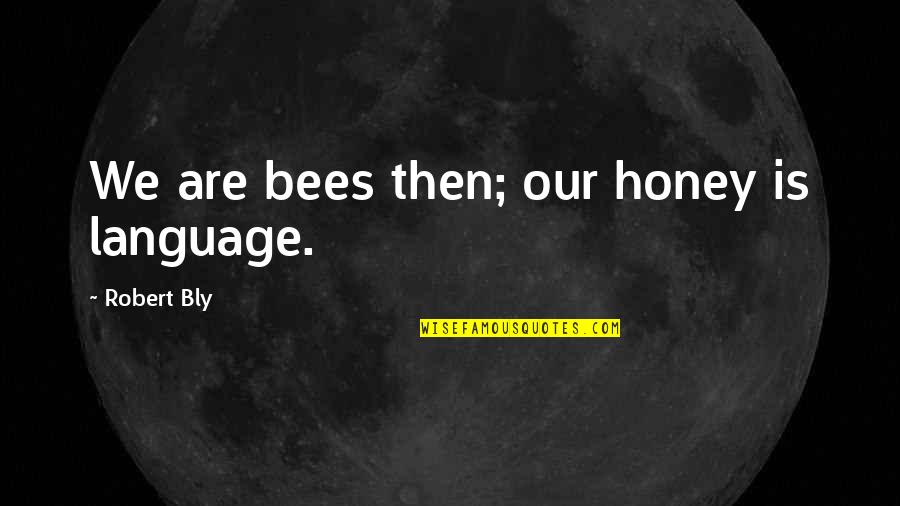 Stop Cutting Yourself Quotes By Robert Bly: We are bees then; our honey is language.