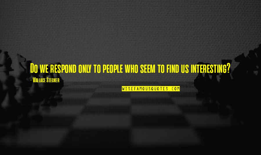 Stop Daydreaming Quotes By Wallace Stegner: Do we respond only to people who seem Stop Daydreaming Quotes By Wallace Stegner: Do we respond only to people who seem