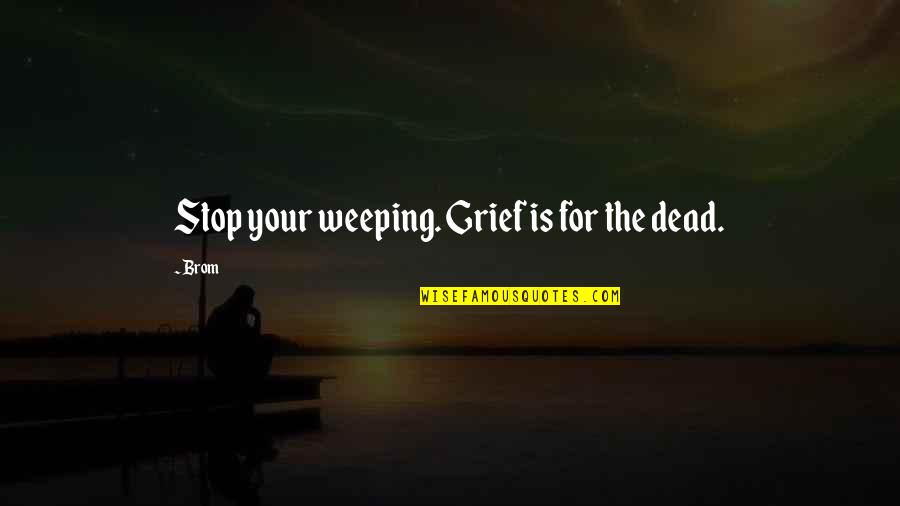 Stop Death Quotes By Brom: Stop your weeping. Grief is for the dead.