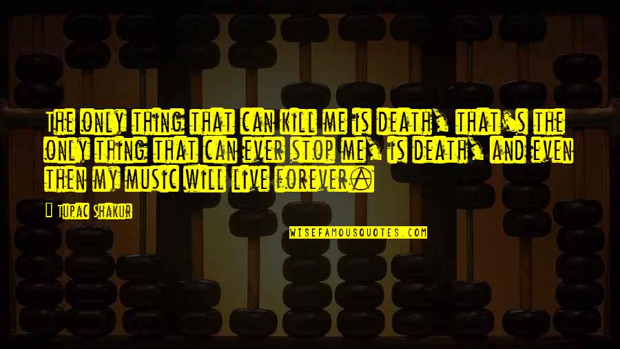 Stop Death Quotes By Tupac Shakur: The only thing that can kill me is Stop Death Quotes By Tupac Shakur: The only thing that can kill me is