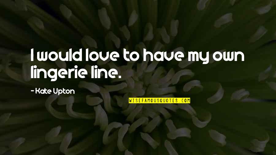 Stop Denying Your Feelings Quotes By Kate Upton: I would love to have my own lingerie