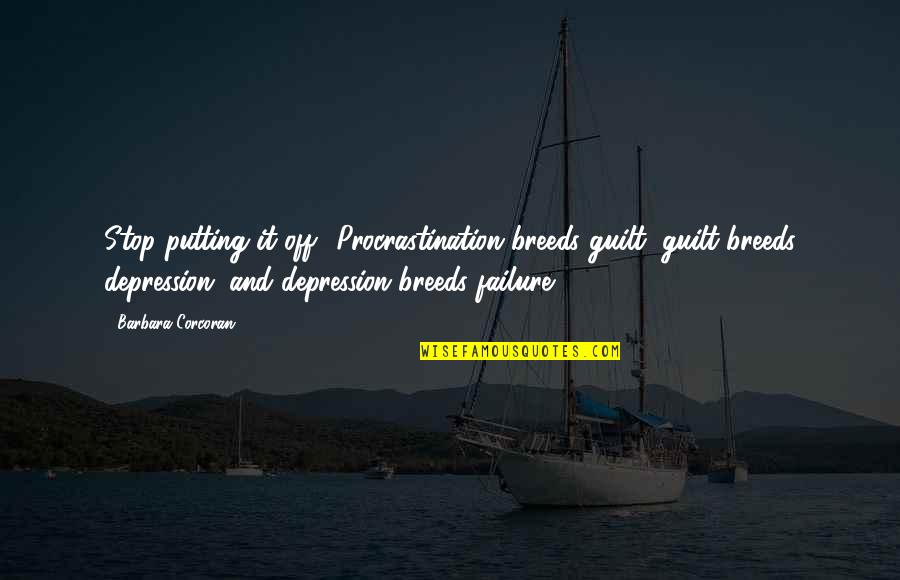 Stop Depression Quotes By Barbara Corcoran: Stop putting it off! Procrastination breeds guilt, guilt