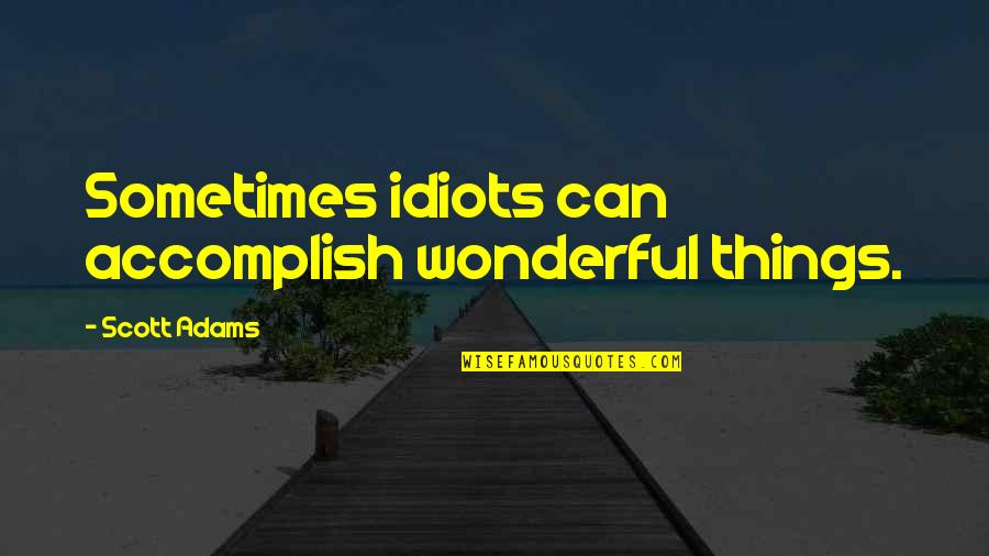 Stop Dictatorship Quotes By Scott Adams: Sometimes idiots can accomplish wonderful things.