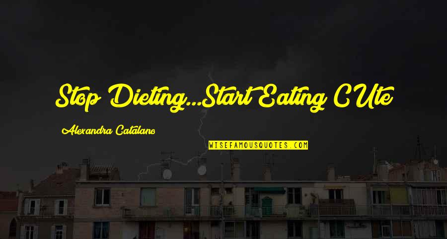 Stop Dieting Quotes By Alexandra Catalano: Stop Dieting...Start Eating CUte Stop Dieting Quotes By Alexandra Catalano: Stop Dieting...Start Eating CUte