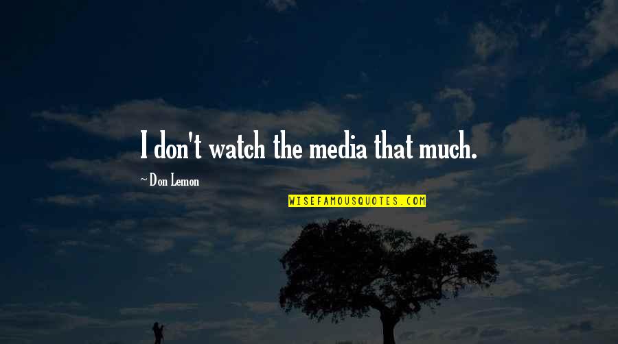 Stop Doing Things For Others Quotes By Don Lemon: I don't watch the media that much.