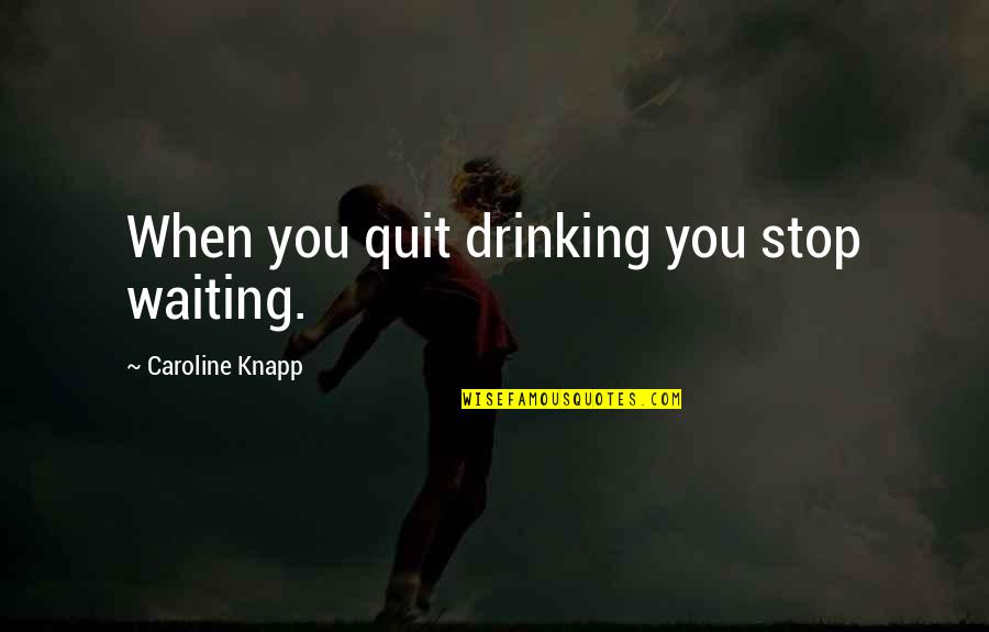 Stop Drinking Quotes By Caroline Knapp: When you quit drinking you stop waiting.