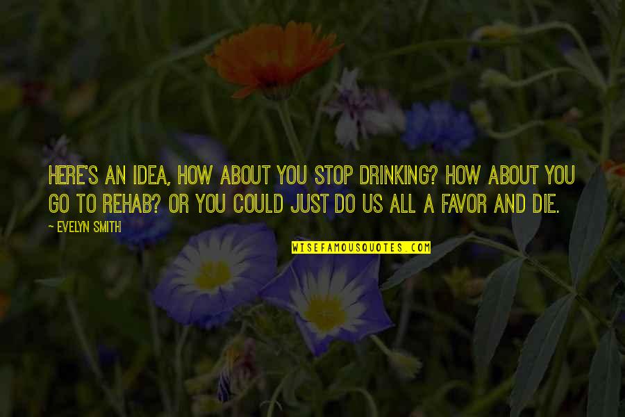 Stop Drinking Quotes By Evelyn Smith: Here's an idea, how about you stop drinking?