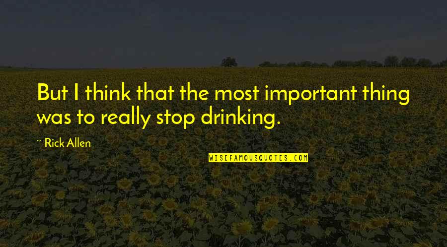 Stop Drinking Quotes By Rick Allen: But I think that the most important thing