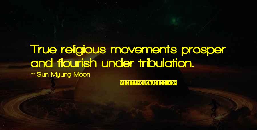 Stop Dwelling On The Past Quotes By Sun Myung Moon: True religious movements prosper and flourish under tribulation.