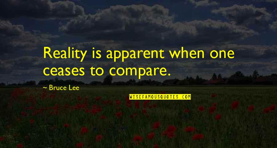 Stop Dwelling Quotes By Bruce Lee: Reality is apparent when one ceases to compare.