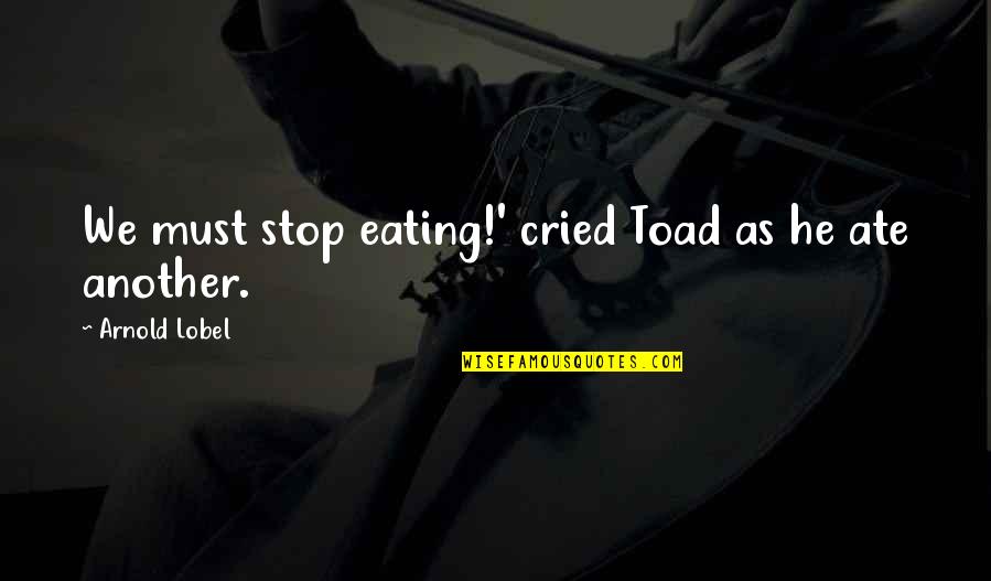 Stop Eating Quotes By Arnold Lobel: We must stop eating!' cried Toad as he Stop Eating Quotes By Arnold Lobel: We must stop eating!' cried Toad as he