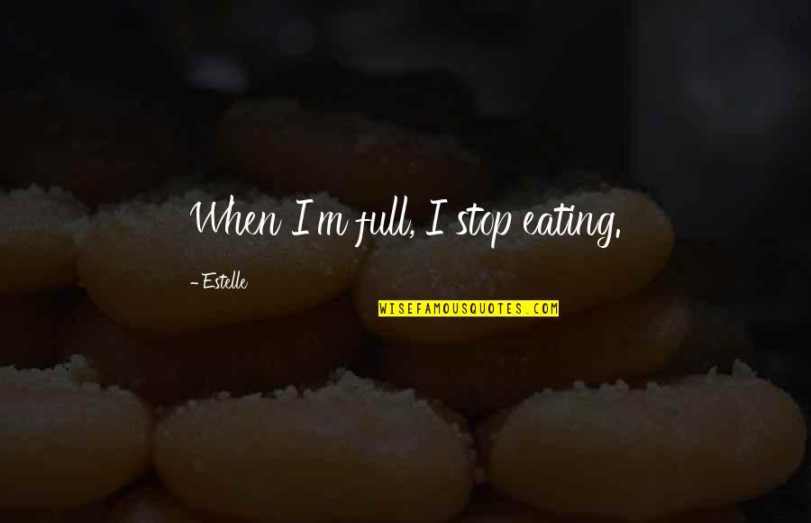 Stop Eating Quotes By Estelle: When I'm full, I stop eating. Stop Eating Quotes By Estelle: When I'm full, I stop eating.
