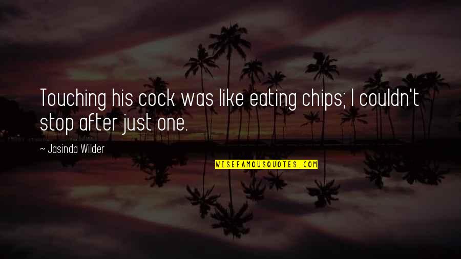 Stop Eating Quotes By Jasinda Wilder: Touching his cock was like eating chips; I