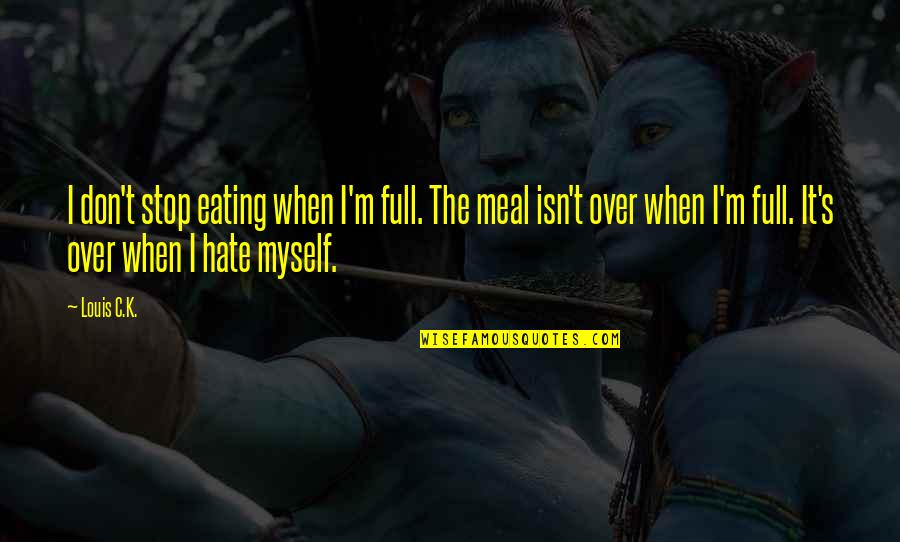 Stop Eating Quotes By Louis C.K.: I don't stop eating when I'm full. The Stop Eating Quotes By Louis C.K.: I don't stop eating when I'm full. The