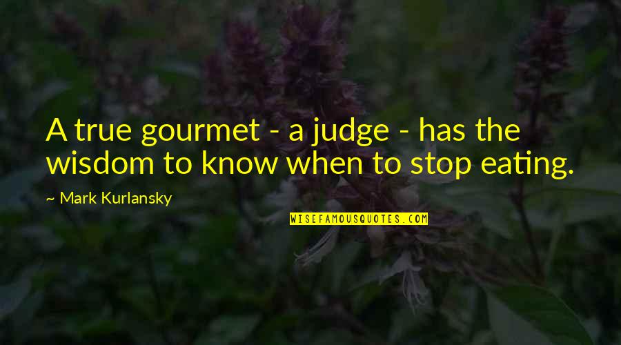 Stop Eating Quotes By Mark Kurlansky: A true gourmet - a judge - has