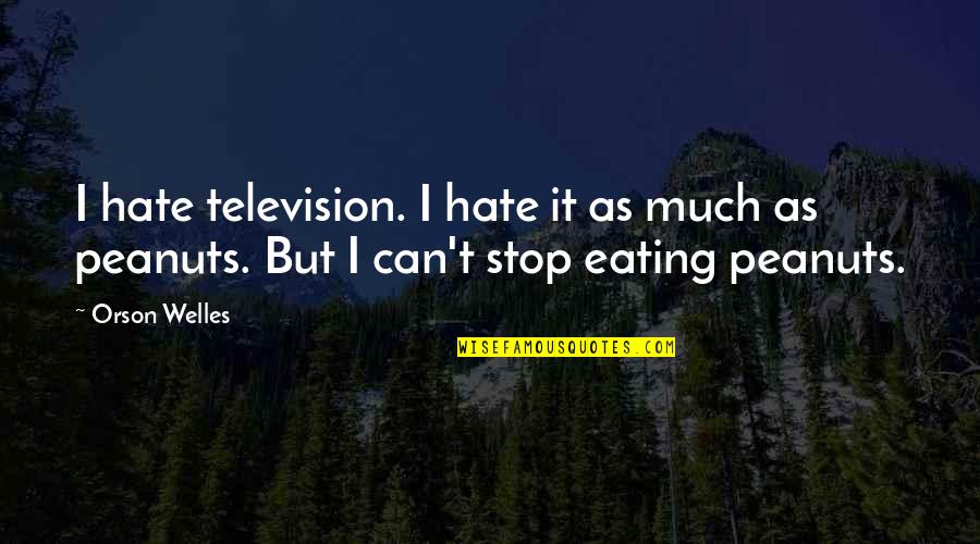 Stop Eating Quotes By Orson Welles: I hate television. I hate it as much