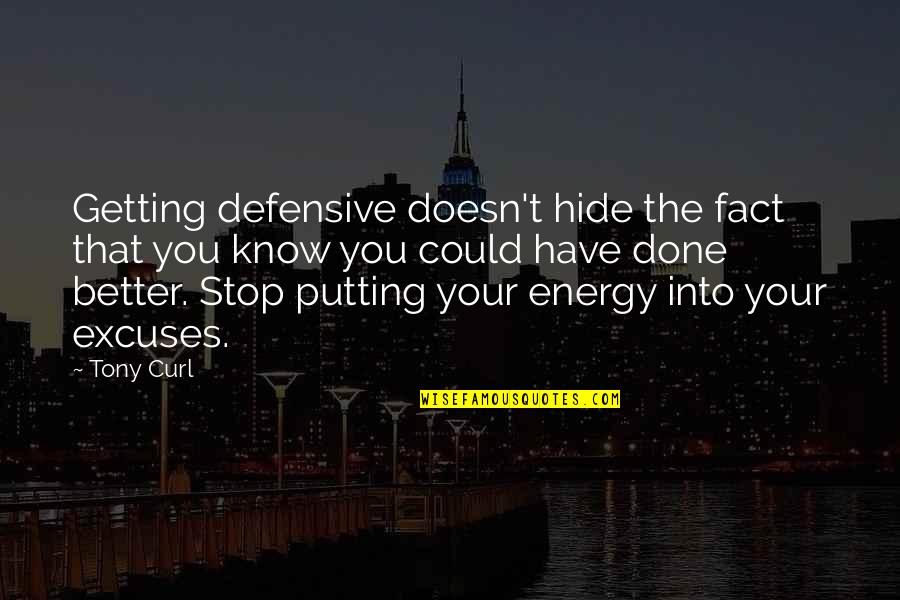 Stop Excuses Quotes By Tony Curl: Getting defensive doesn't hide the fact that you Stop Excuses Quotes By Tony Curl: Getting defensive doesn't hide the fact that you