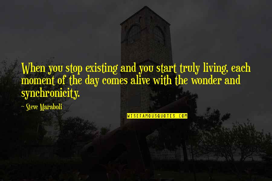 Stop Existing And Start Living Quotes By Steve Maraboli: When you stop existing and you start truly
