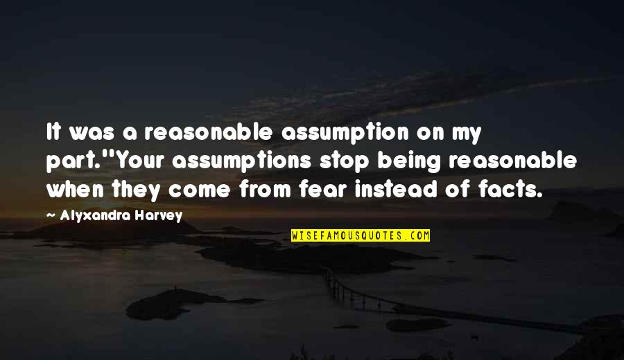 Stop Fear Quotes By Alyxandra Harvey: It was a reasonable assumption on my part.''Your