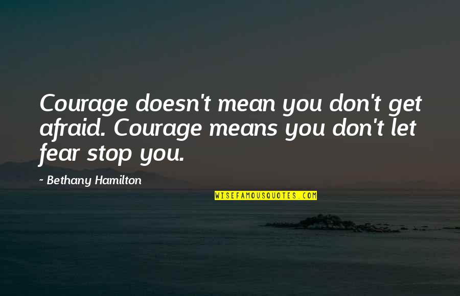 Stop Fear Quotes By Bethany Hamilton: Courage doesn't mean you don't get afraid. Courage