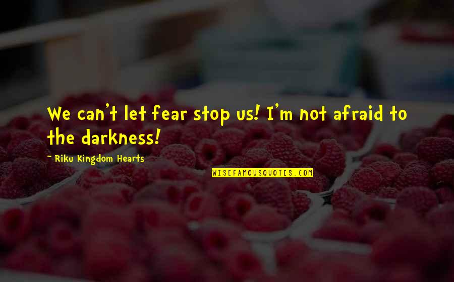 Stop Fear Quotes By Riku Kingdom Hearts: We can't let fear stop us! I'm not