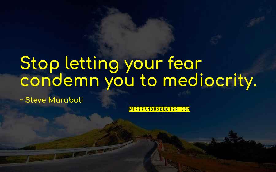 Stop Fear Quotes By Steve Maraboli: Stop letting your fear condemn you to mediocrity.