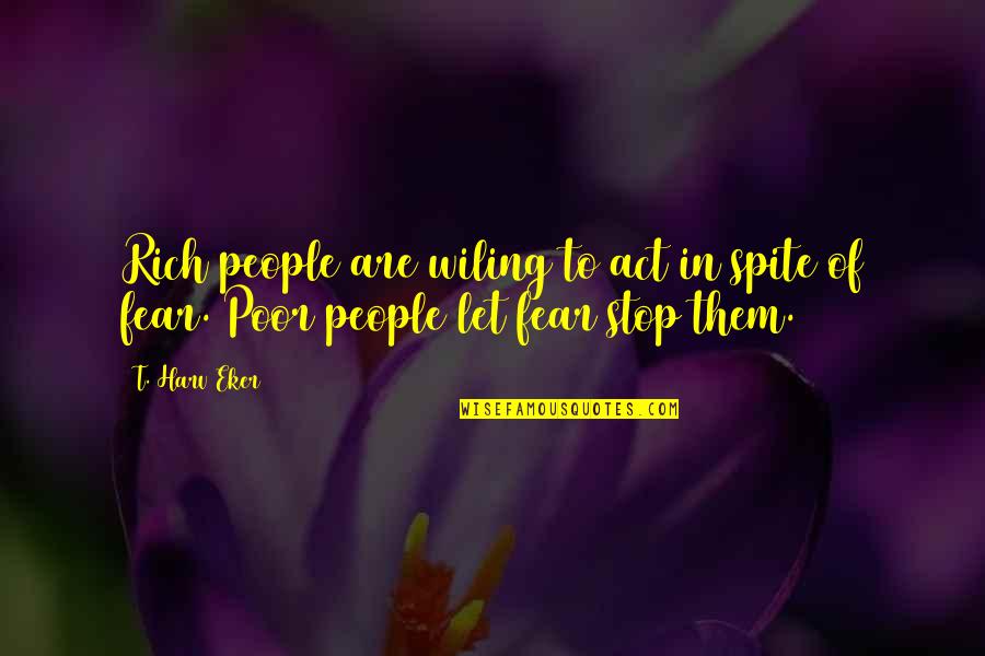 Stop Fear Quotes By T. Harv Eker: Rich people are wiling to act in spite