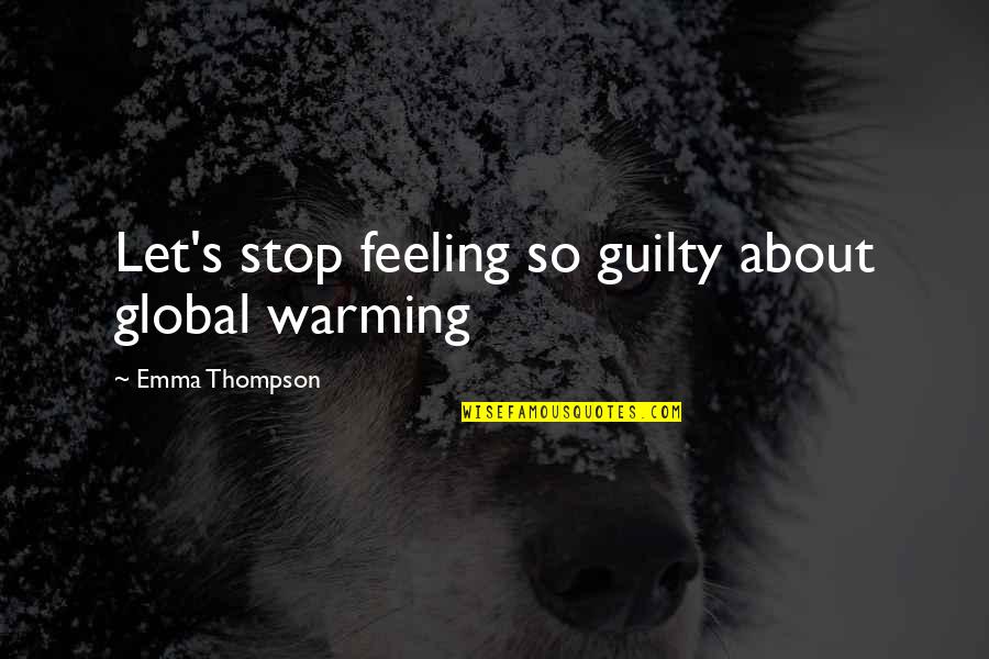 Stop Feeling Guilty Quotes By Emma Thompson: Let's stop feeling so guilty about global warming