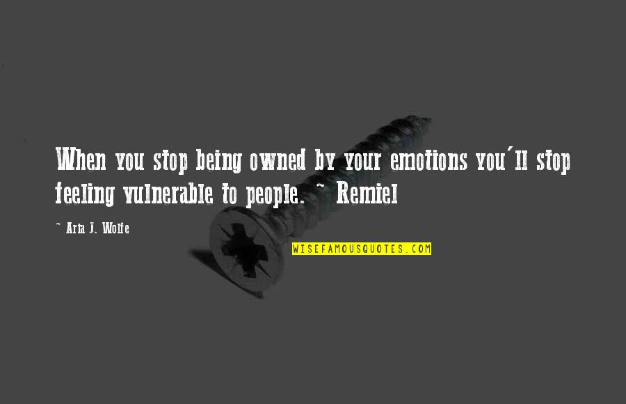 Stop Feeling Quotes By Aria J. Wolfe: When you stop being owned by your emotions