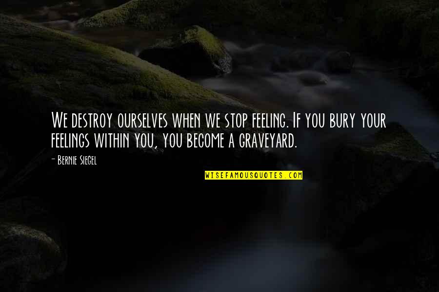 Stop Feeling Quotes By Bernie Siegel: We destroy ourselves when we stop feeling. If