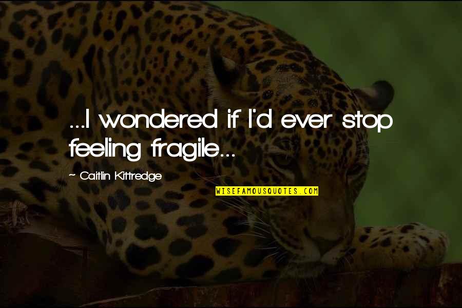 Stop Feeling Quotes By Caitlin Kittredge: ...I wondered if I'd ever stop feeling fragile...
