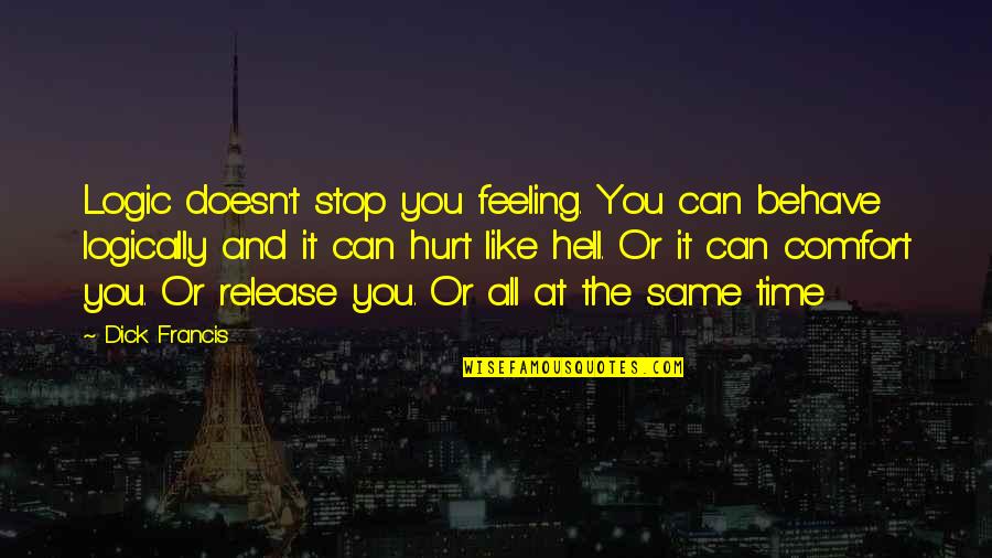 Stop Feeling Quotes By Dick Francis: Logic doesn't stop you feeling. You can behave