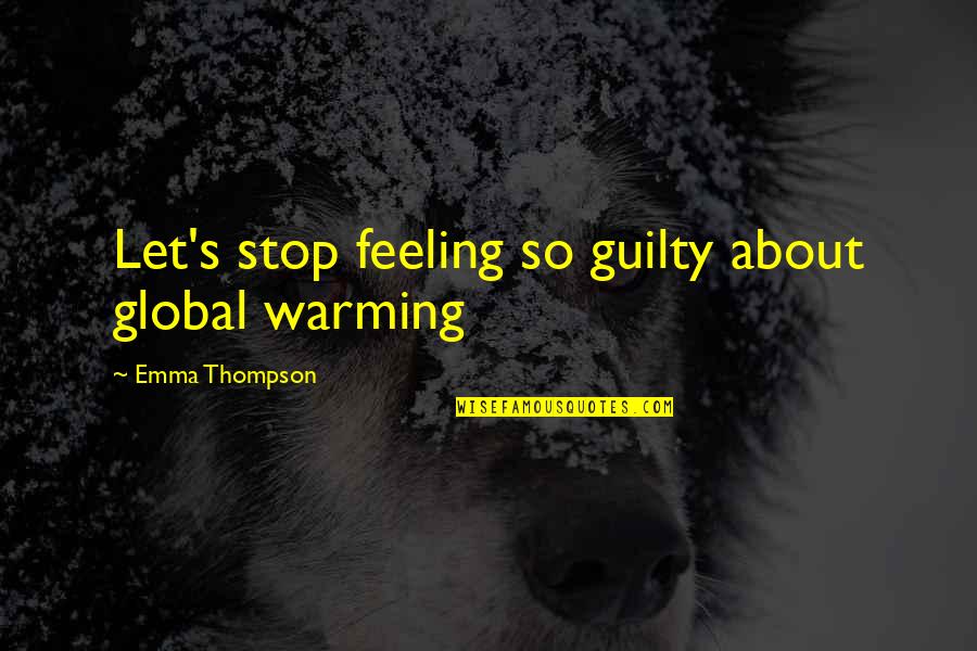 Stop Feeling Quotes By Emma Thompson: Let's stop feeling so guilty about global warming