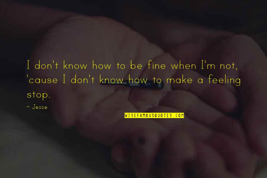 Stop Feeling Quotes By Jesse: I don't know how to be fine when