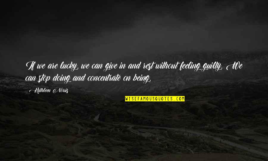 Stop Feeling Quotes By Kathleen Norris: If we are lucky, we can give in