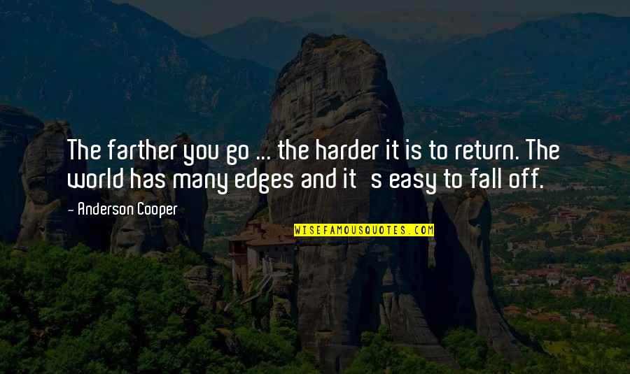 Stop Feeling Sorry For Yourself And You Will Be Happy Quotes By Anderson Cooper: The farther you go ... the harder it