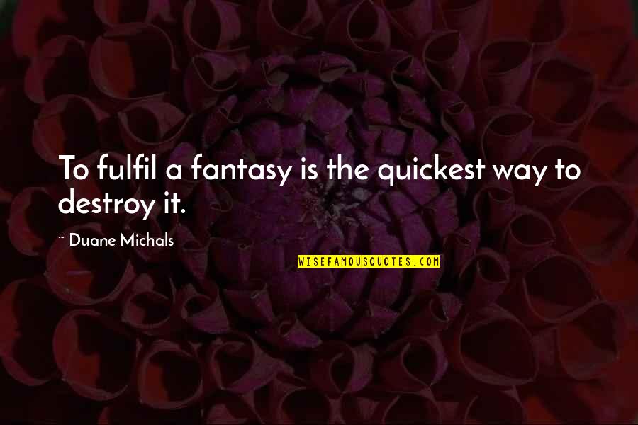 Stop Feeling Sorry For Yourself And You Will Be Happy Quotes By Duane Michals: To fulfil a fantasy is the quickest way