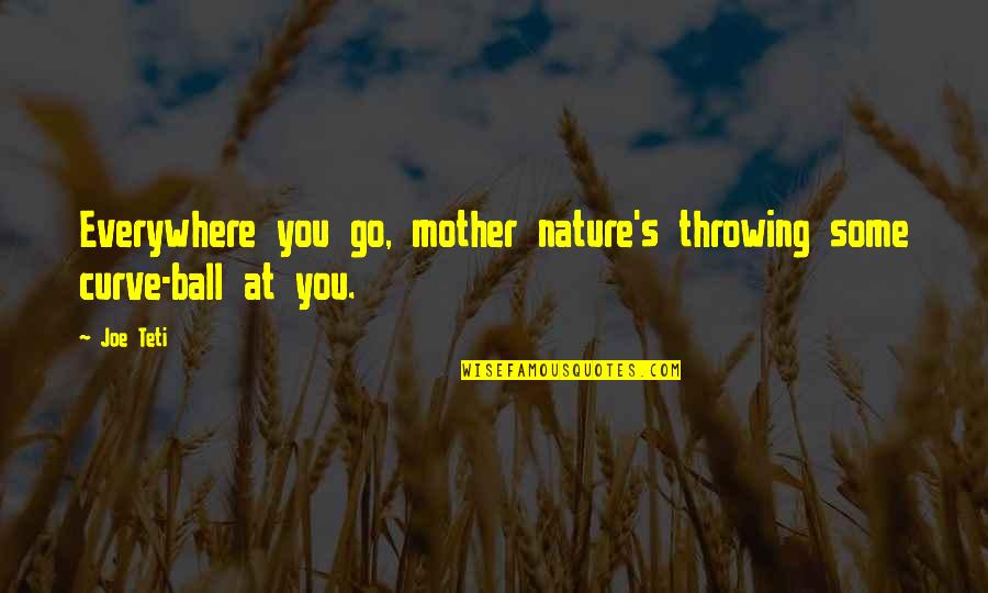 Stop Femicide Quotes By Joe Teti: Everywhere you go, mother nature's throwing some curve-ball