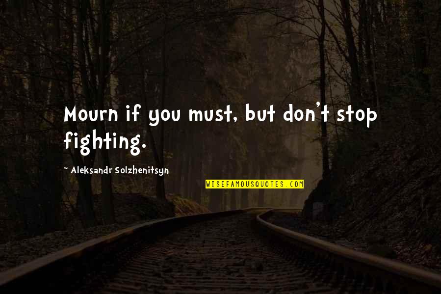 Stop Fighting Quotes By Aleksandr Solzhenitsyn: Mourn if you must, but don't stop fighting.